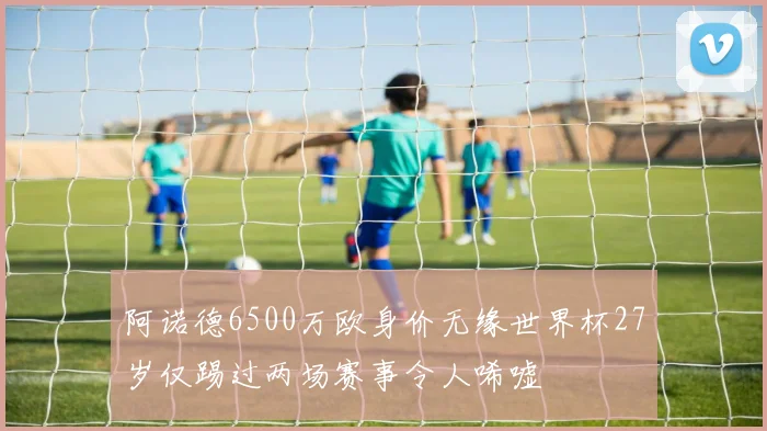 阿诺德6500万欧身价无缘世界杯27岁仅踢过两场赛事令人唏嘘