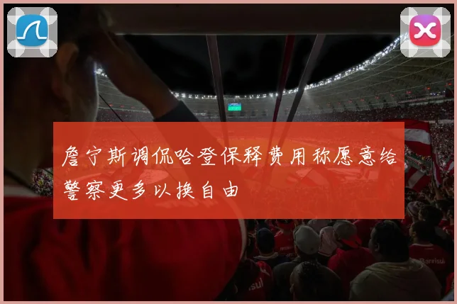 詹宁斯调侃哈登保释费用称愿意给警察更多以换自由
