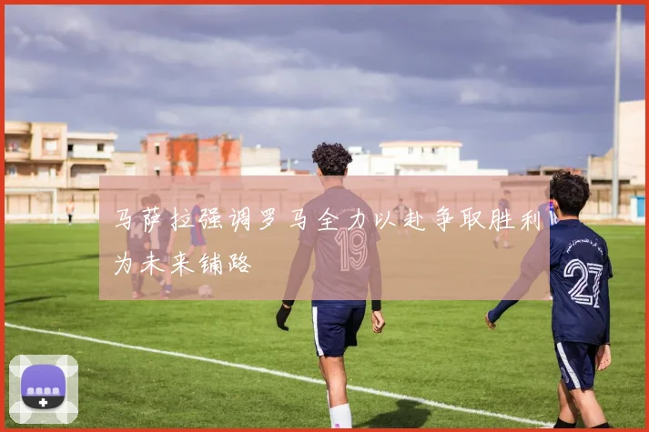 马萨拉强调罗马全力以赴争取胜利为未来铺路