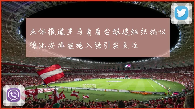 米体报道罗马南看台球迷组织抗议德比安排拒绝入场引发关注