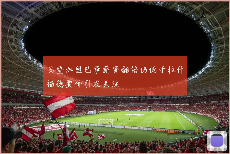 戈登加盟巴萨薪资翻倍仍低于拉什福德要价引发关注
